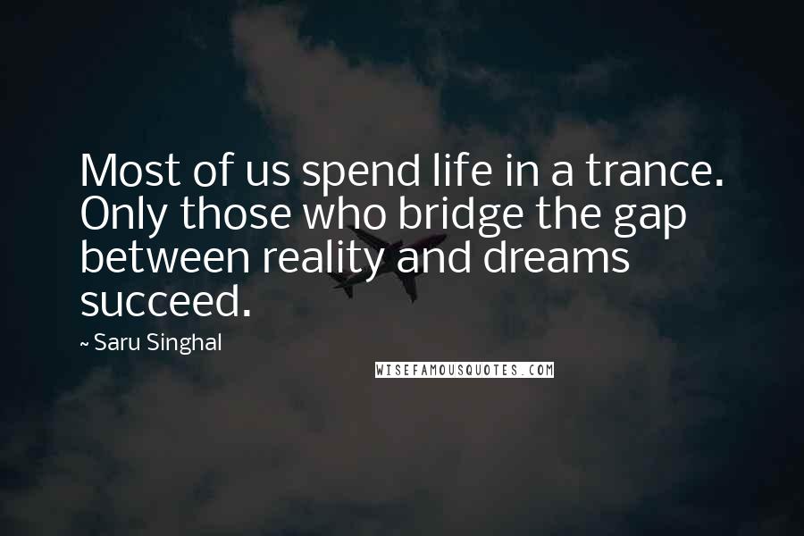 Saru Singhal Quotes: Most of us spend life in a trance. Only those who bridge the gap between reality and dreams succeed.