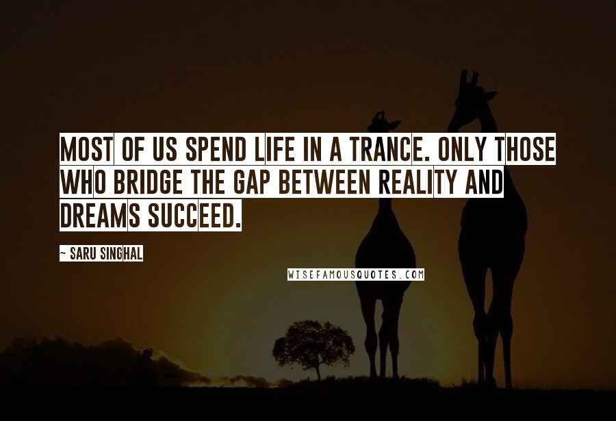 Saru Singhal Quotes: Most of us spend life in a trance. Only those who bridge the gap between reality and dreams succeed.