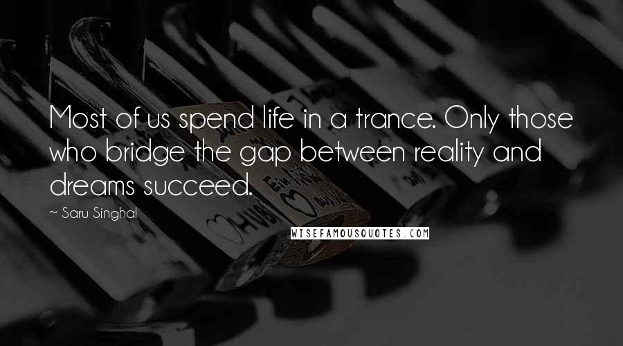 Saru Singhal Quotes: Most of us spend life in a trance. Only those who bridge the gap between reality and dreams succeed.