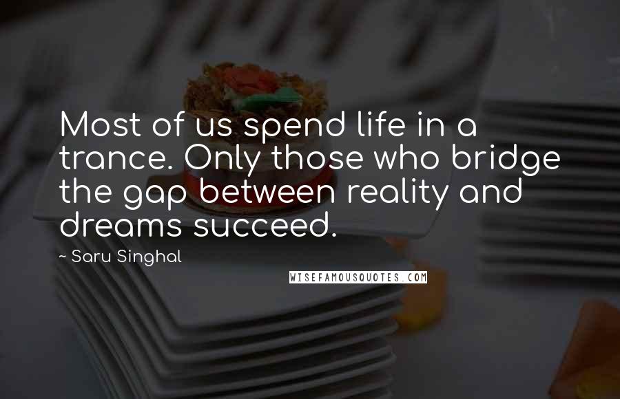 Saru Singhal Quotes: Most of us spend life in a trance. Only those who bridge the gap between reality and dreams succeed.