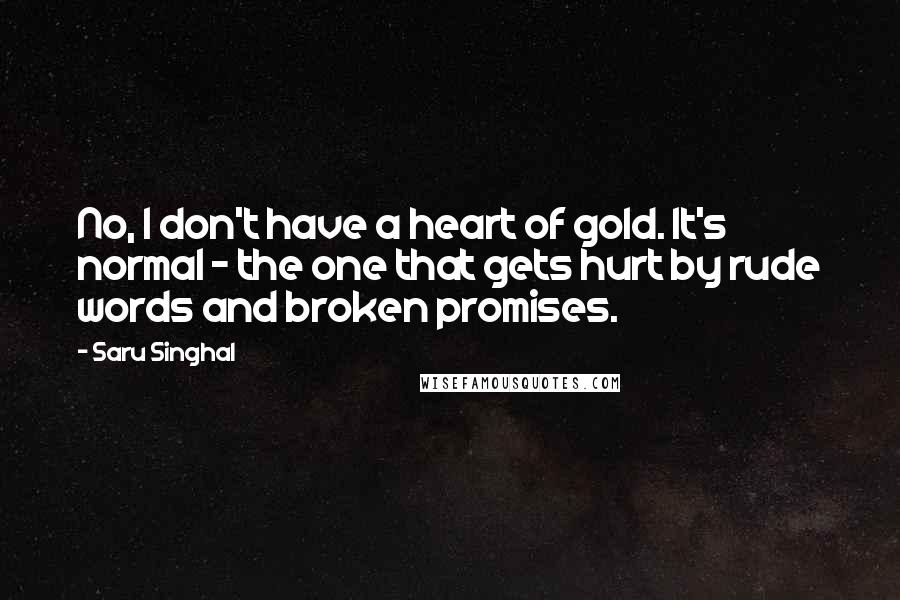 Saru Singhal Quotes: No, I don't have a heart of gold. It's normal - the one that gets hurt by rude words and broken promises.