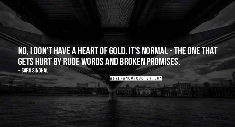 Saru Singhal Quotes: No, I don't have a heart of gold. It's normal - the one that gets hurt by rude words and broken promises.