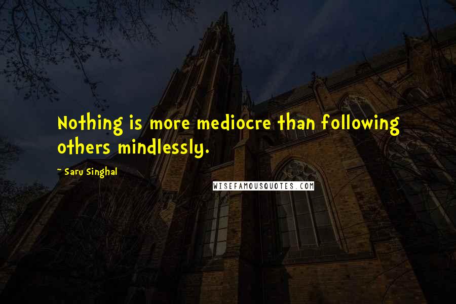 Saru Singhal Quotes: Nothing is more mediocre than following others mindlessly.