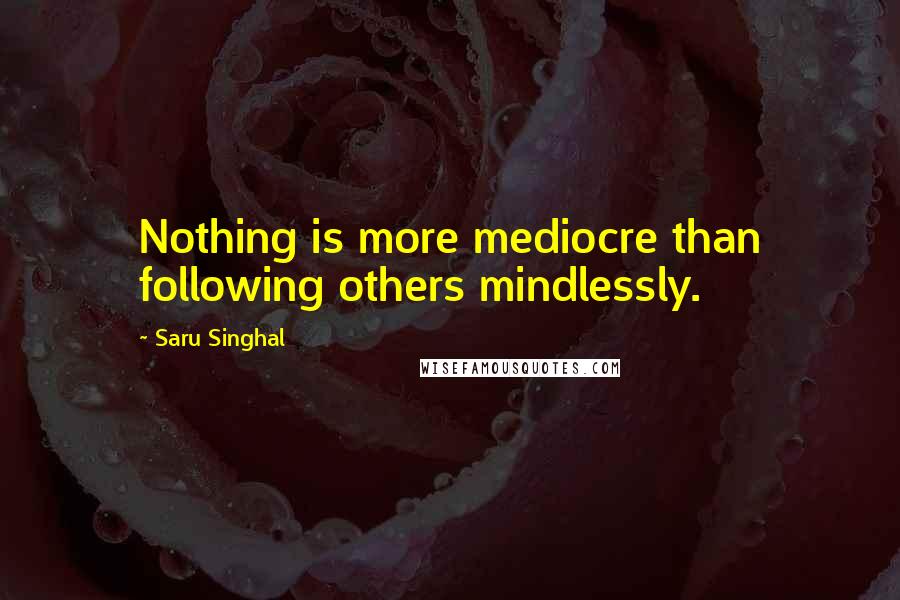 Saru Singhal Quotes: Nothing is more mediocre than following others mindlessly.