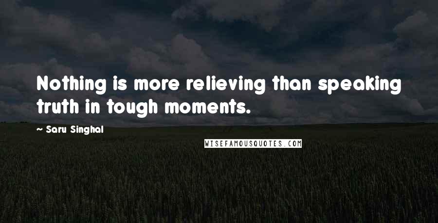 Saru Singhal Quotes: Nothing is more relieving than speaking truth in tough moments.