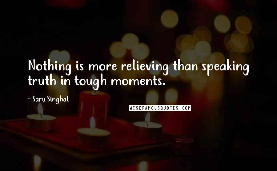 Saru Singhal Quotes: Nothing is more relieving than speaking truth in tough moments.