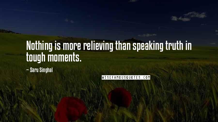 Saru Singhal Quotes: Nothing is more relieving than speaking truth in tough moments.