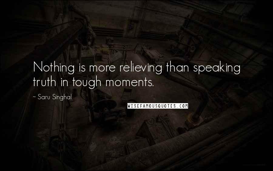 Saru Singhal Quotes: Nothing is more relieving than speaking truth in tough moments.