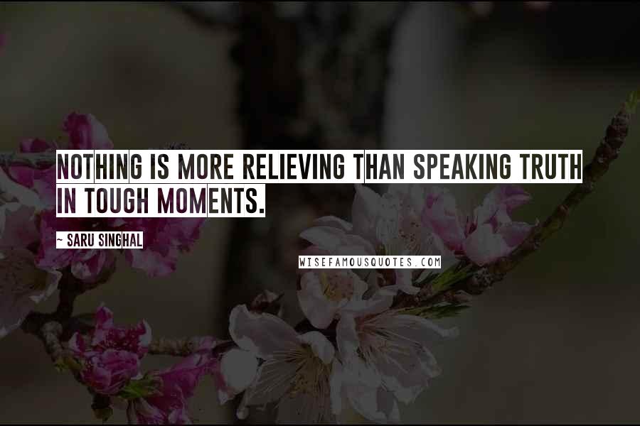 Saru Singhal Quotes: Nothing is more relieving than speaking truth in tough moments.