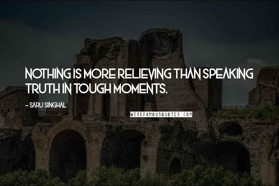 Saru Singhal Quotes: Nothing is more relieving than speaking truth in tough moments.