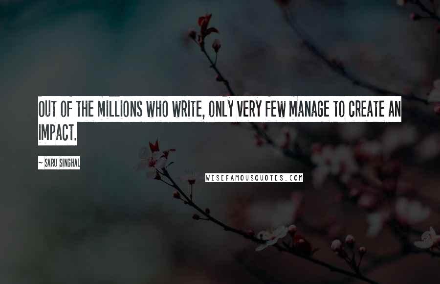 Saru Singhal Quotes: Out of the millions who write, only very few manage to create an impact.