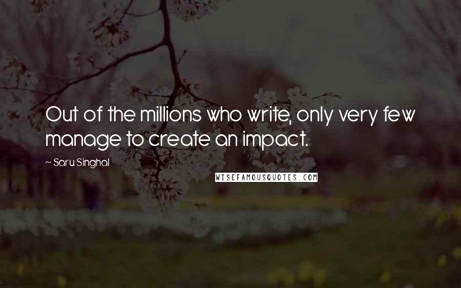 Saru Singhal Quotes: Out of the millions who write, only very few manage to create an impact.