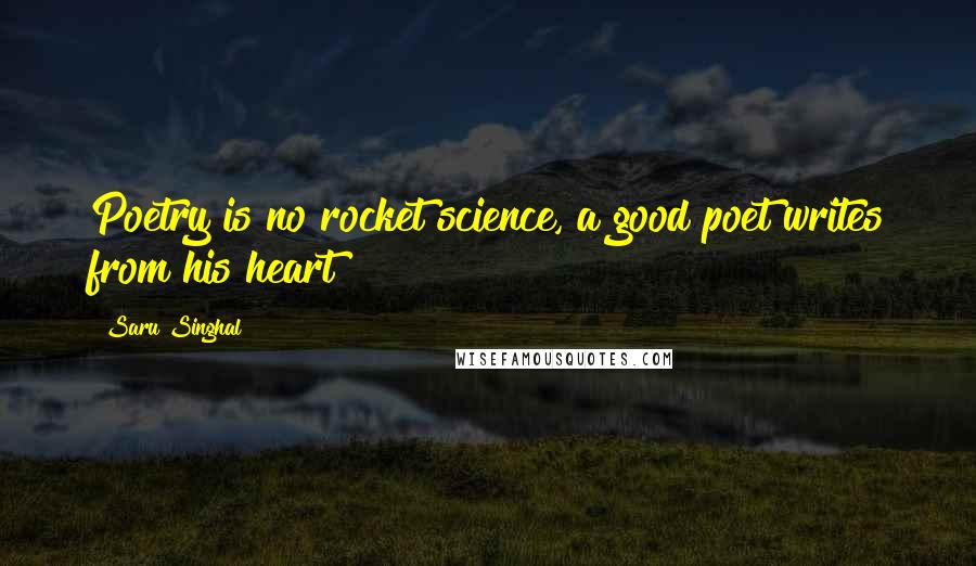 Saru Singhal Quotes: Poetry is no rocket science, a good poet writes from his heart!