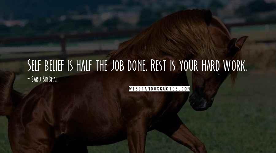 Saru Singhal Quotes: Self belief is half the job done. Rest is your hard work.