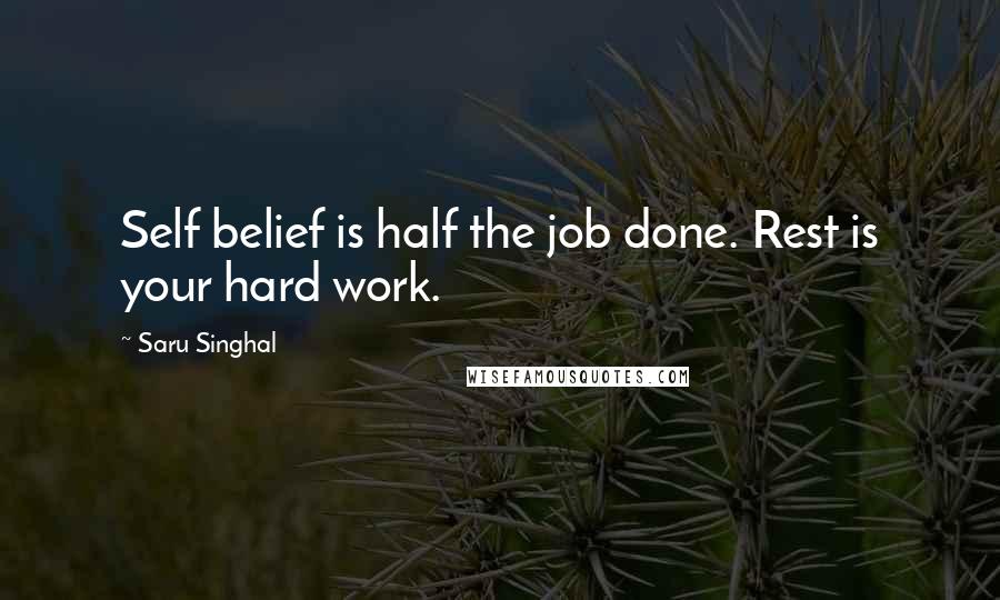 Saru Singhal Quotes: Self belief is half the job done. Rest is your hard work.