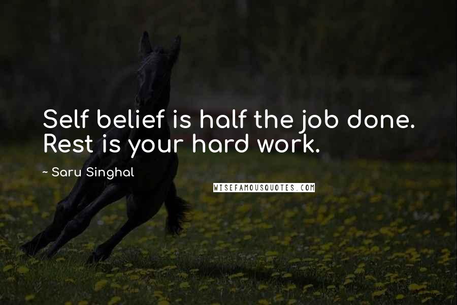 Saru Singhal Quotes: Self belief is half the job done. Rest is your hard work.