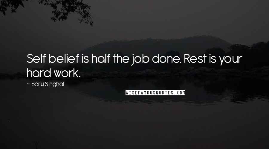 Saru Singhal Quotes: Self belief is half the job done. Rest is your hard work.