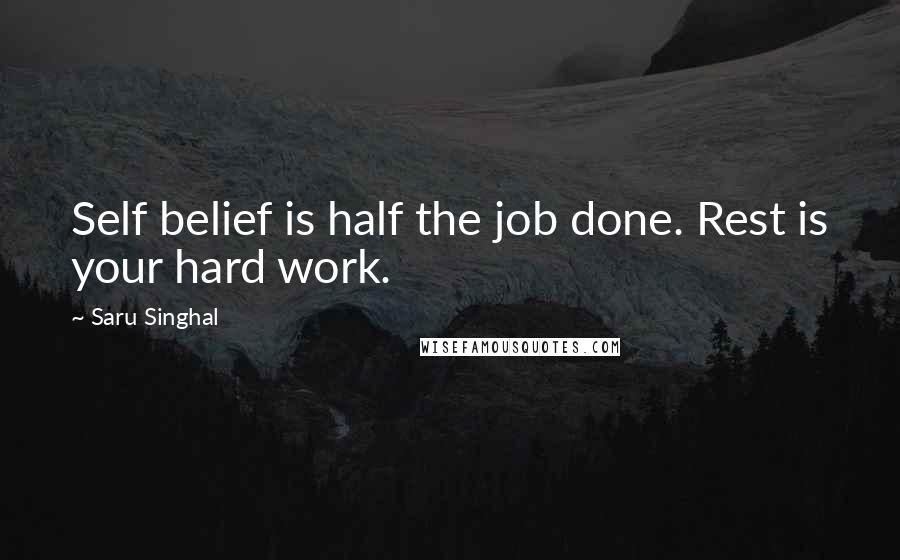 Saru Singhal Quotes: Self belief is half the job done. Rest is your hard work.