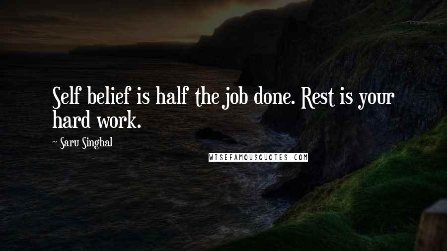 Saru Singhal Quotes: Self belief is half the job done. Rest is your hard work.