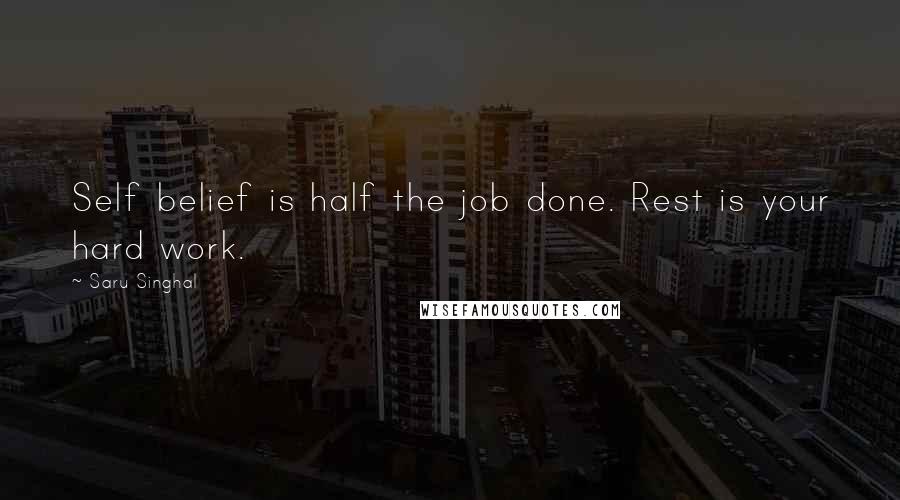 Saru Singhal Quotes: Self belief is half the job done. Rest is your hard work.