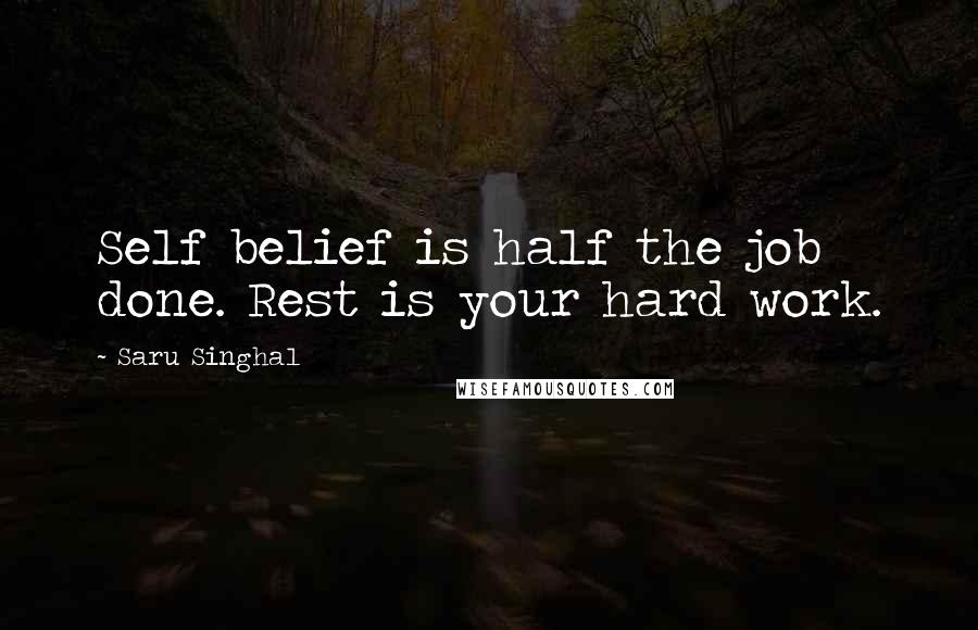 Saru Singhal Quotes: Self belief is half the job done. Rest is your hard work.