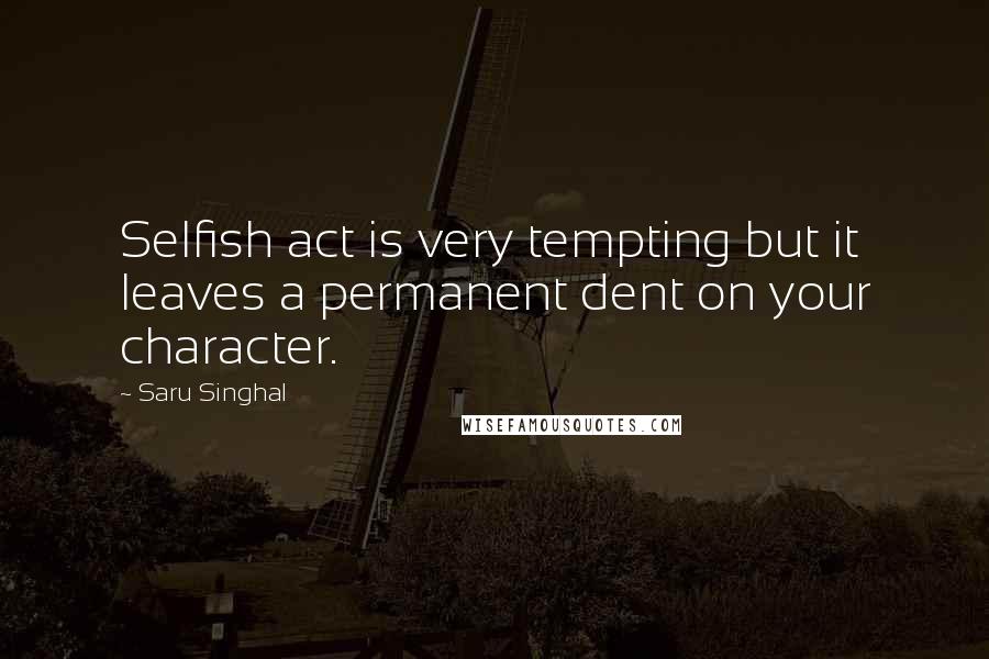 Saru Singhal Quotes: Selfish act is very tempting but it leaves a permanent dent on your character.
