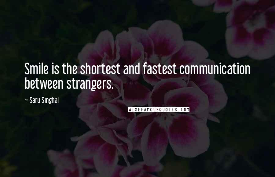 Saru Singhal Quotes: Smile is the shortest and fastest communication between strangers.