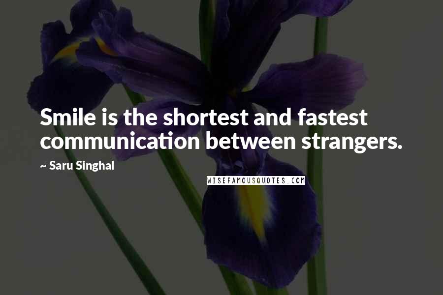 Saru Singhal Quotes: Smile is the shortest and fastest communication between strangers.
