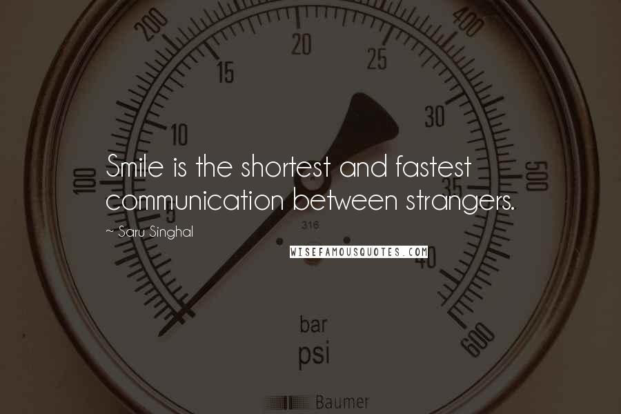 Saru Singhal Quotes: Smile is the shortest and fastest communication between strangers.