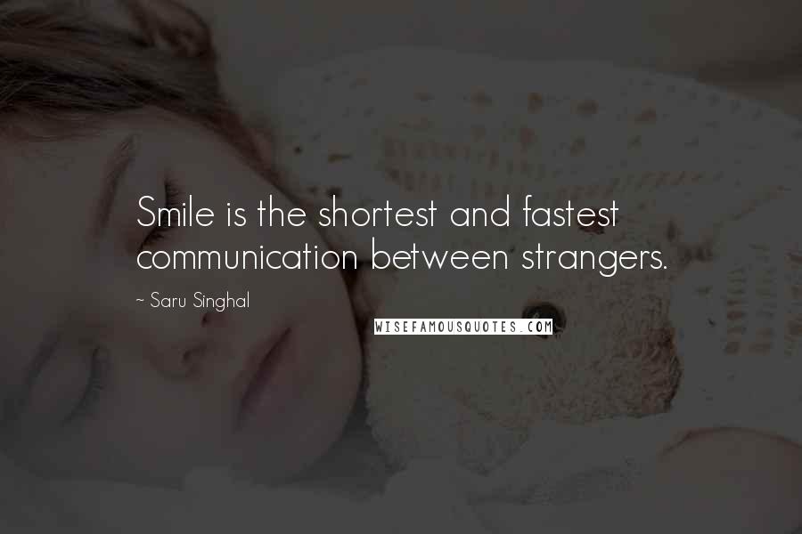 Saru Singhal Quotes: Smile is the shortest and fastest communication between strangers.