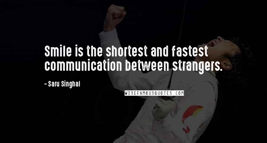 Saru Singhal Quotes: Smile is the shortest and fastest communication between strangers.