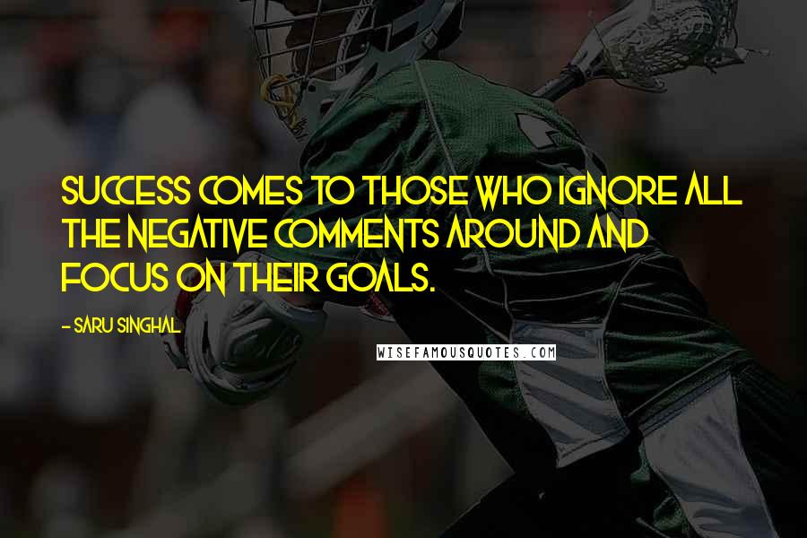 Saru Singhal Quotes: Success comes to those who ignore all the negative comments around and focus on their goals.