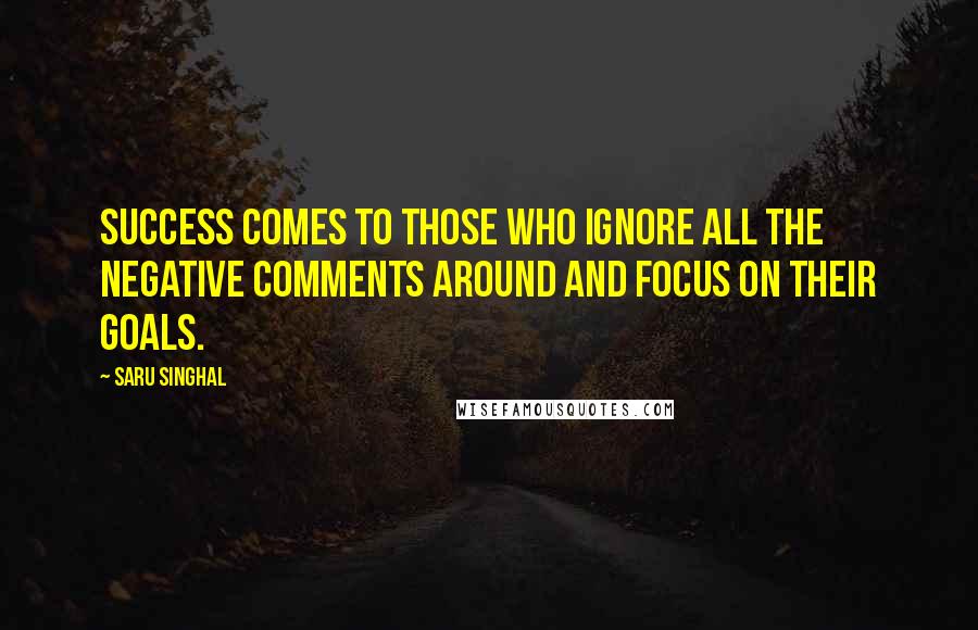 Saru Singhal Quotes: Success comes to those who ignore all the negative comments around and focus on their goals.