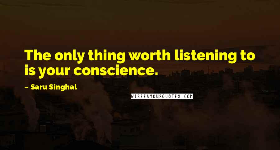 Saru Singhal Quotes: The only thing worth listening to is your conscience.