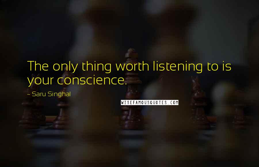 Saru Singhal Quotes: The only thing worth listening to is your conscience.