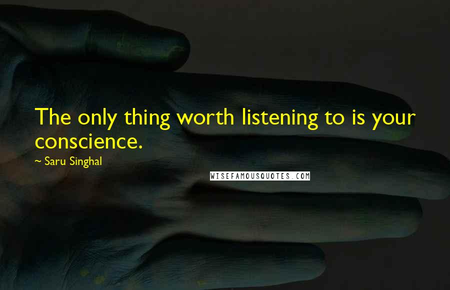 Saru Singhal Quotes: The only thing worth listening to is your conscience.