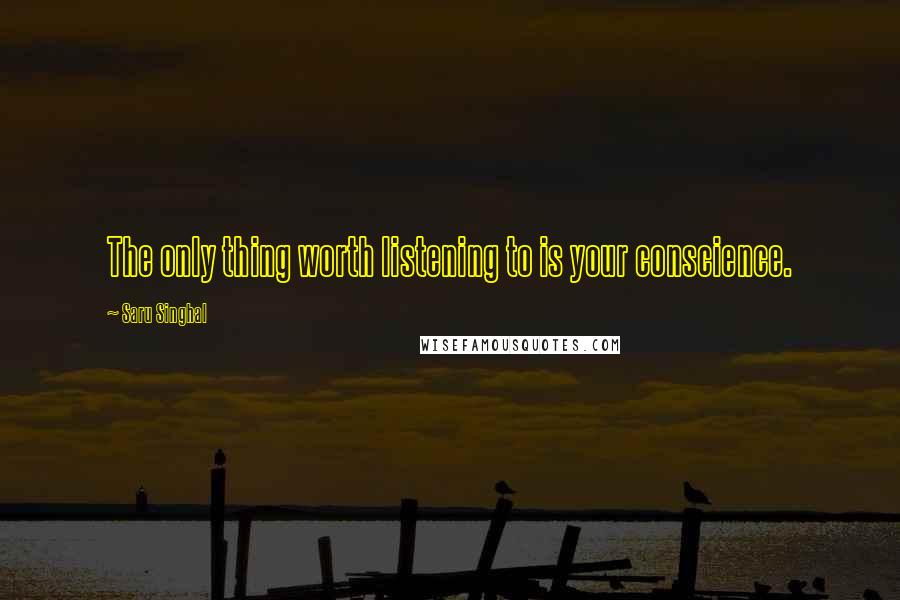 Saru Singhal Quotes: The only thing worth listening to is your conscience.