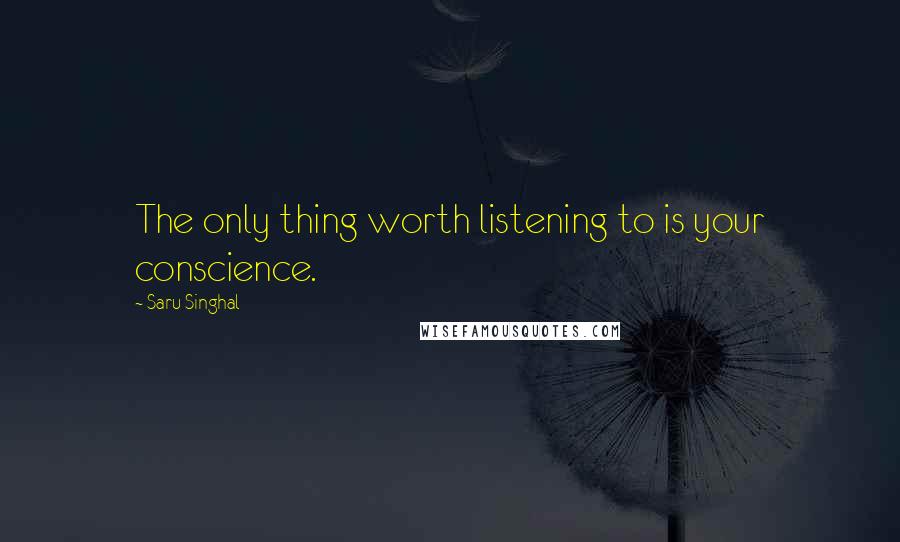 Saru Singhal Quotes: The only thing worth listening to is your conscience.