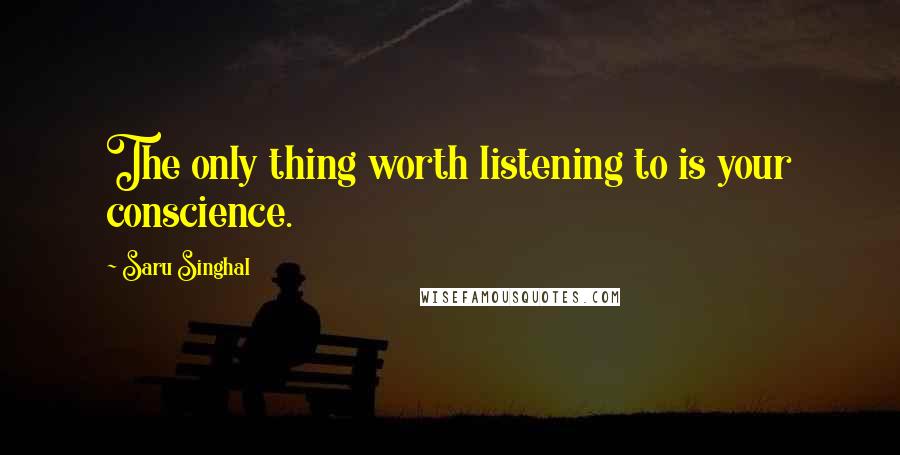 Saru Singhal Quotes: The only thing worth listening to is your conscience.
