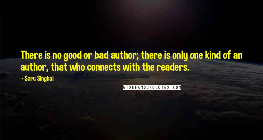 Saru Singhal Quotes: There is no good or bad author; there is only one kind of an author, that who connects with the readers.