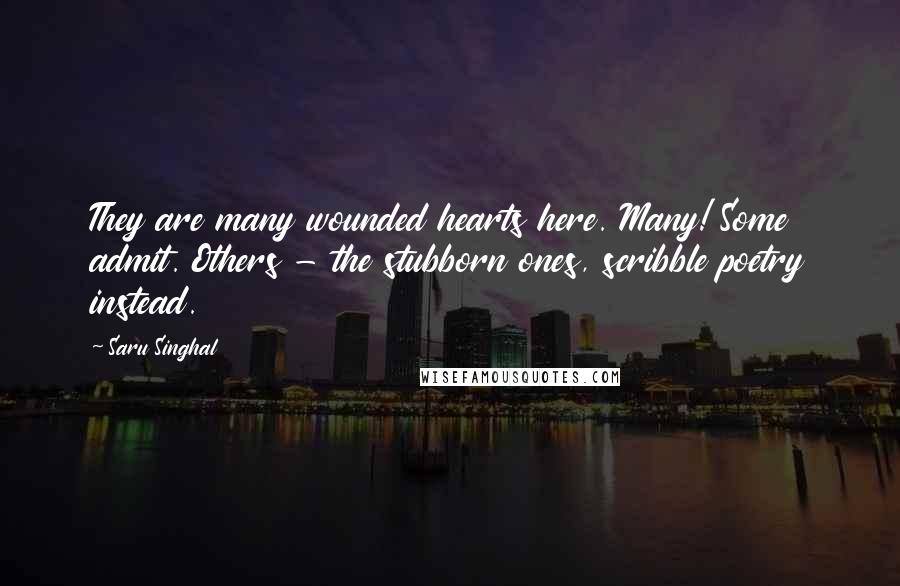 Saru Singhal Quotes: They are many wounded hearts here. Many! Some admit. Others - the stubborn ones, scribble poetry instead.