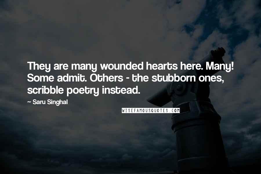 Saru Singhal Quotes: They are many wounded hearts here. Many! Some admit. Others - the stubborn ones, scribble poetry instead.