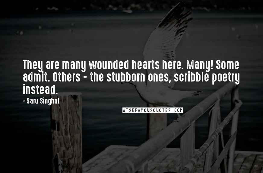 Saru Singhal Quotes: They are many wounded hearts here. Many! Some admit. Others - the stubborn ones, scribble poetry instead.