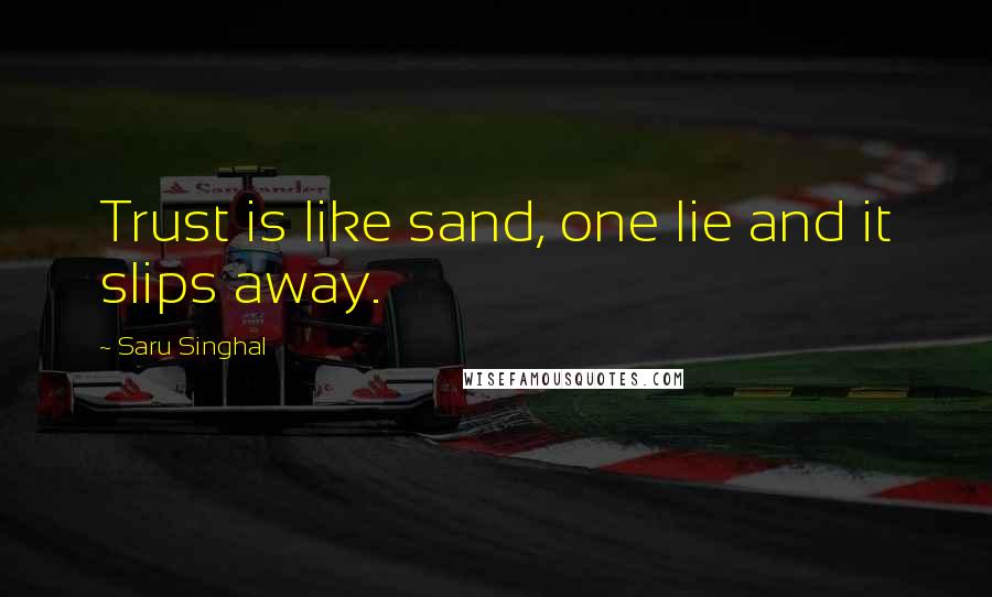 Saru Singhal Quotes: Trust is like sand, one lie and it slips away.