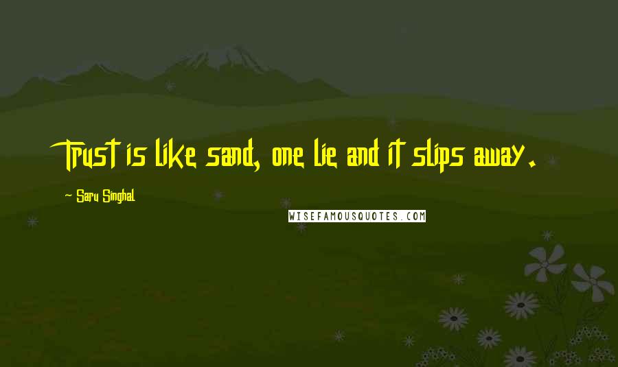 Saru Singhal Quotes: Trust is like sand, one lie and it slips away.