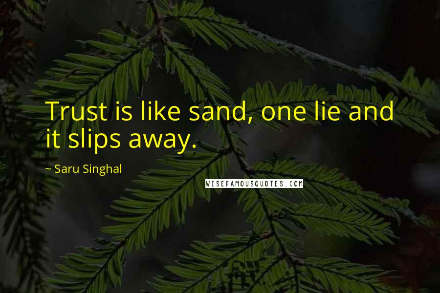 Saru Singhal Quotes: Trust is like sand, one lie and it slips away.