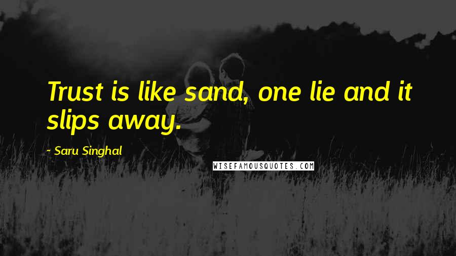 Saru Singhal Quotes: Trust is like sand, one lie and it slips away.