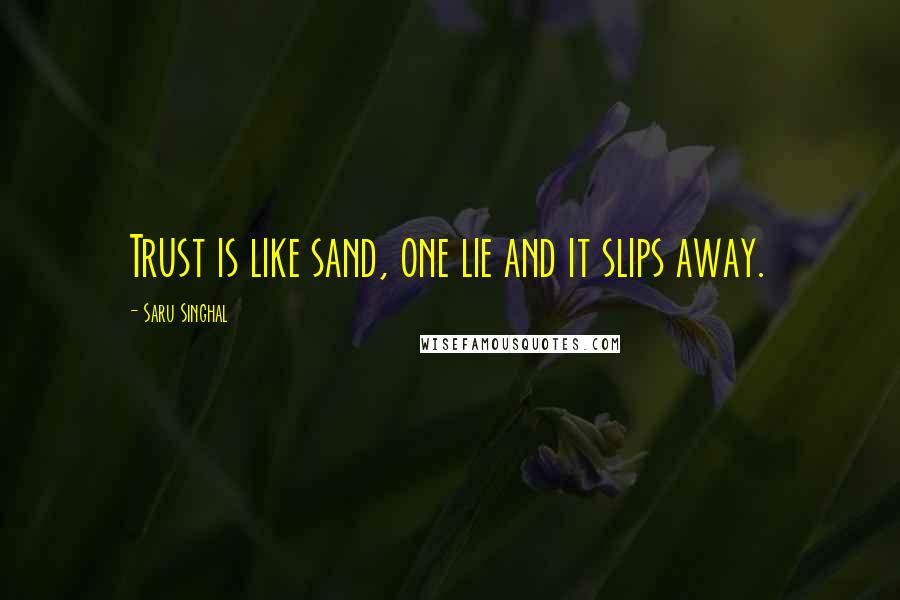 Saru Singhal Quotes: Trust is like sand, one lie and it slips away.