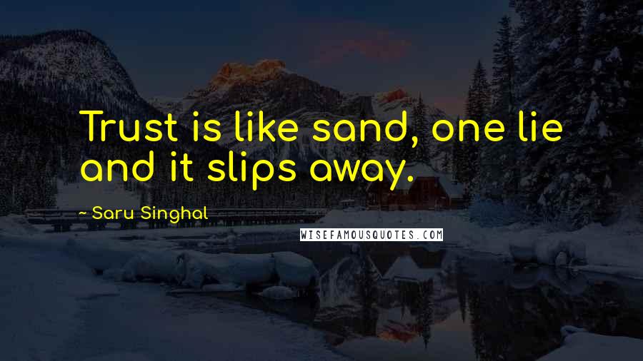 Saru Singhal Quotes: Trust is like sand, one lie and it slips away.