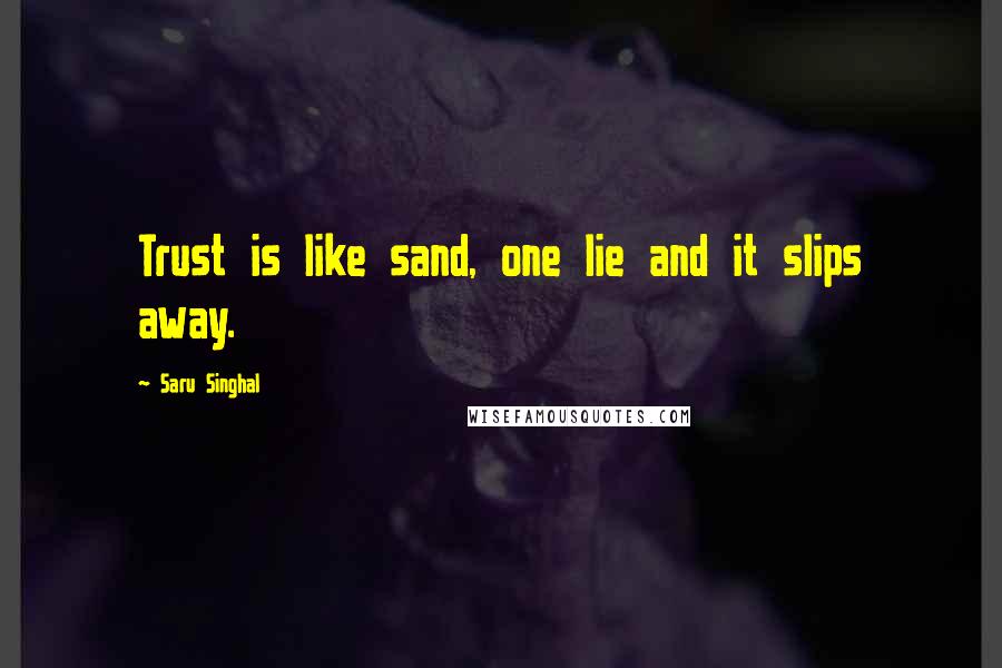 Saru Singhal Quotes: Trust is like sand, one lie and it slips away.